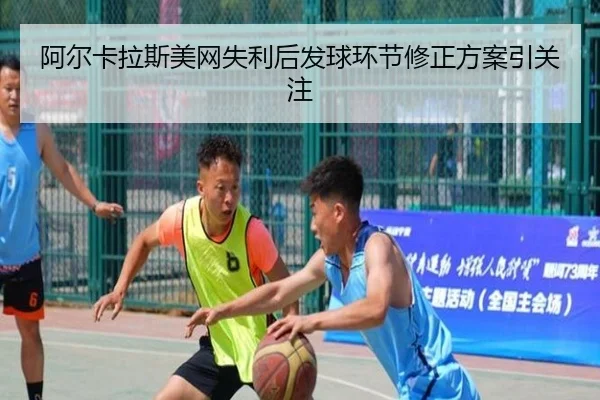 阿尔卡拉斯美网失利后发球环节修正方案引关注